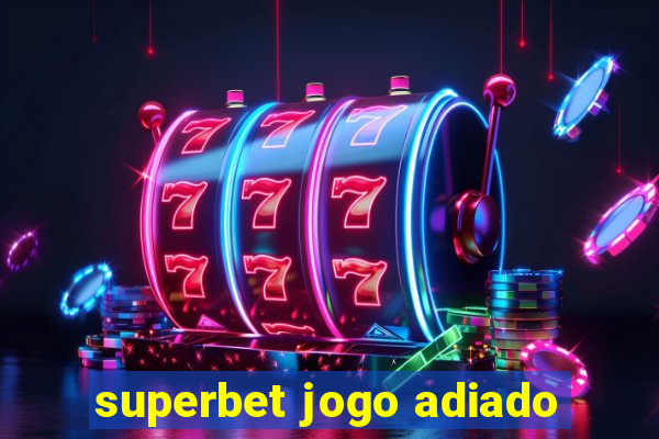 superbet jogo adiado